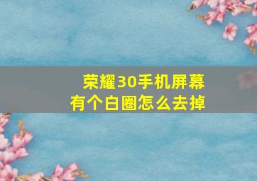 荣耀30手机屏幕有个白圈怎么去掉