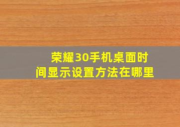 荣耀30手机桌面时间显示设置方法在哪里