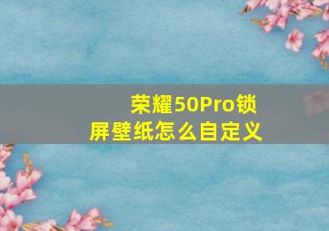 荣耀50Pro锁屏壁纸怎么自定义