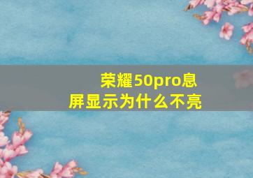 荣耀50pro息屏显示为什么不亮