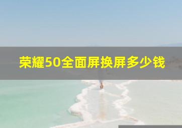 荣耀50全面屏换屏多少钱