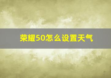 荣耀50怎么设置天气