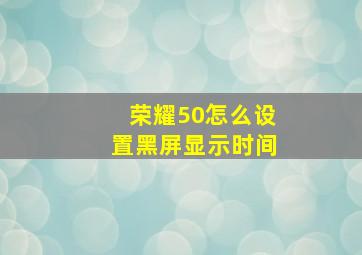 荣耀50怎么设置黑屏显示时间