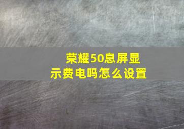 荣耀50息屏显示费电吗怎么设置