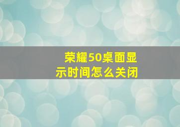 荣耀50桌面显示时间怎么关闭