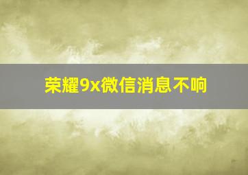 荣耀9x微信消息不响