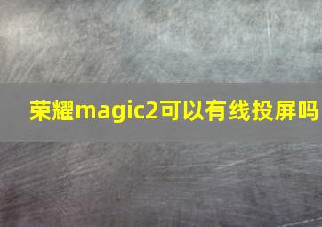 荣耀magic2可以有线投屏吗