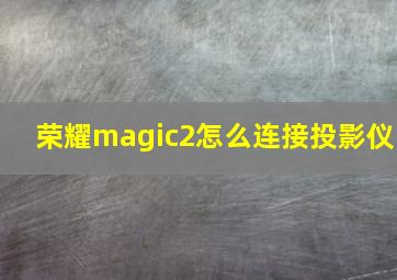 荣耀magic2怎么连接投影仪