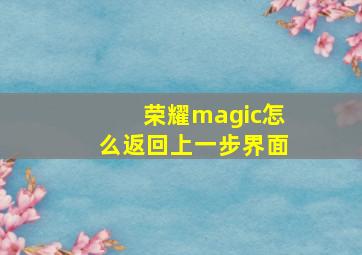 荣耀magic怎么返回上一步界面