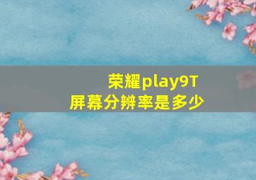 荣耀play9T屏幕分辨率是多少