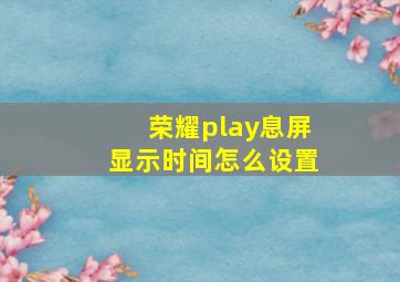 荣耀play息屏显示时间怎么设置