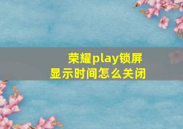 荣耀play锁屏显示时间怎么关闭