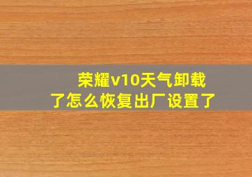 荣耀v10天气卸载了怎么恢复出厂设置了