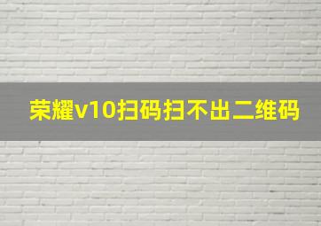 荣耀v10扫码扫不出二维码