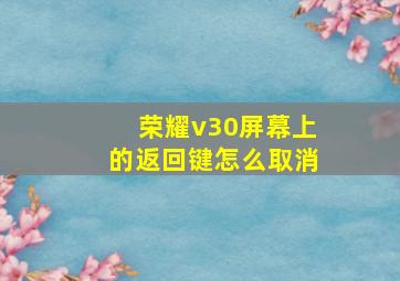 荣耀v30屏幕上的返回键怎么取消