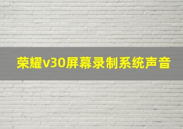 荣耀v30屏幕录制系统声音