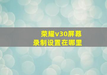 荣耀v30屏幕录制设置在哪里