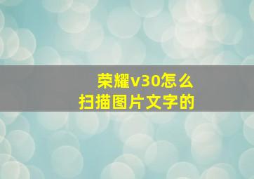 荣耀v30怎么扫描图片文字的