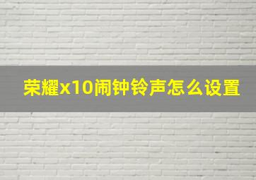 荣耀x10闹钟铃声怎么设置