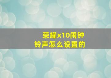 荣耀x10闹钟铃声怎么设置的