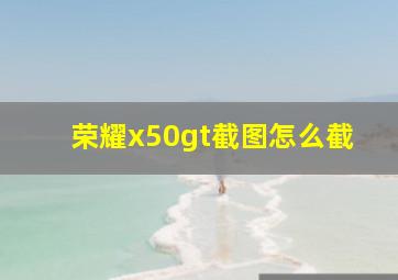 荣耀x50gt截图怎么截