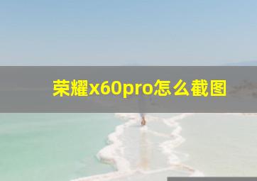 荣耀x60pro怎么截图