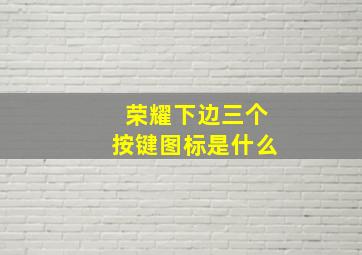 荣耀下边三个按键图标是什么