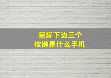 荣耀下边三个按键是什么手机