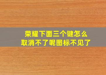 荣耀下面三个键怎么取消不了呢图标不见了