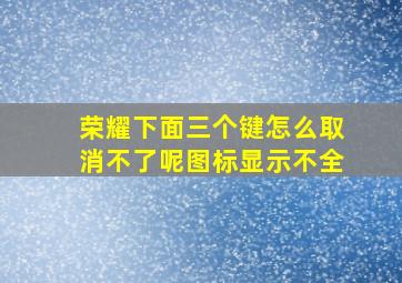 荣耀下面三个键怎么取消不了呢图标显示不全