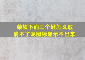 荣耀下面三个键怎么取消不了呢图标显示不出来