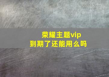 荣耀主题vip到期了还能用么吗