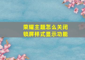 荣耀主题怎么关闭锁屏样式显示功能