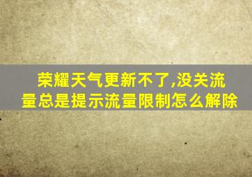 荣耀天气更新不了,没关流量总是提示流量限制怎么解除