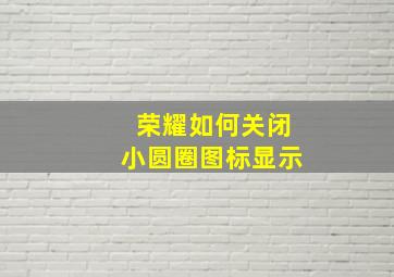 荣耀如何关闭小圆圈图标显示