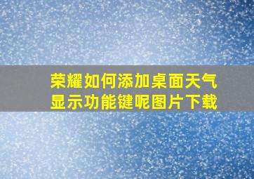 荣耀如何添加桌面天气显示功能键呢图片下载