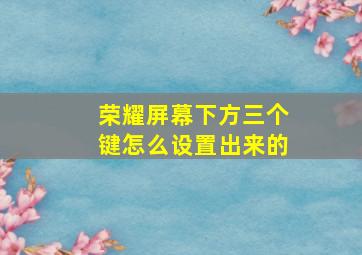 荣耀屏幕下方三个键怎么设置出来的