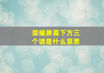 荣耀屏幕下方三个键是什么意思