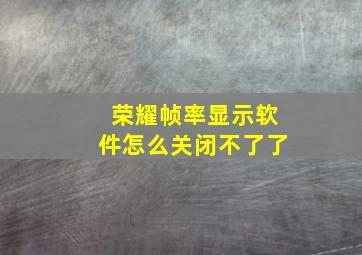 荣耀帧率显示软件怎么关闭不了了