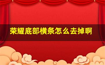 荣耀底部横条怎么去掉啊