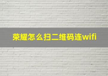 荣耀怎么扫二维码连wifi