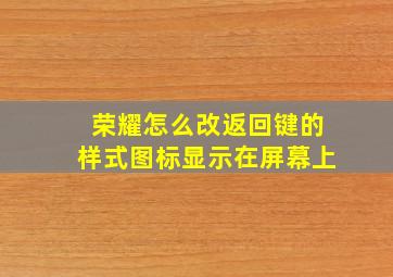 荣耀怎么改返回键的样式图标显示在屏幕上