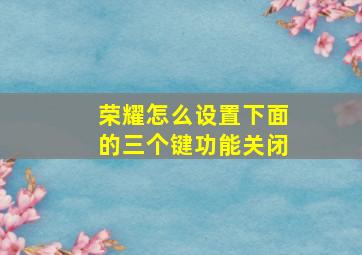 荣耀怎么设置下面的三个键功能关闭