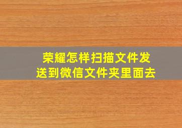 荣耀怎样扫描文件发送到微信文件夹里面去