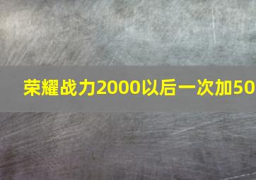 荣耀战力2000以后一次加50