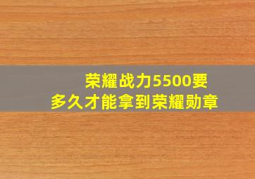 荣耀战力5500要多久才能拿到荣耀勋章