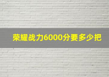 荣耀战力6000分要多少把