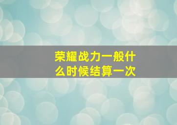 荣耀战力一般什么时候结算一次