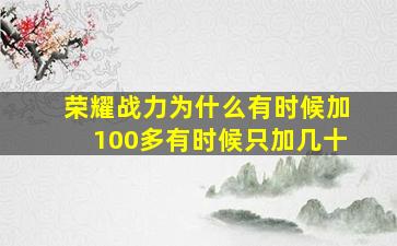 荣耀战力为什么有时候加100多有时候只加几十