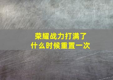 荣耀战力打满了什么时候重置一次